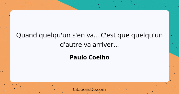 Quand quelqu'un s'en va... C'est que quelqu'un d'autre va arriver...... - Paulo Coelho