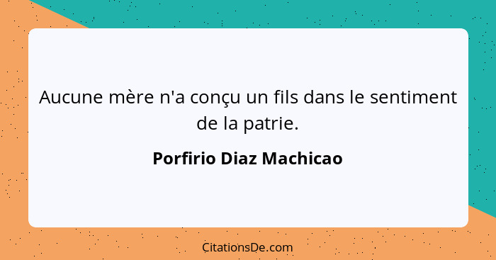 Aucune mère n'a conçu un fils dans le sentiment de la patrie.... - Porfirio Diaz Machicao