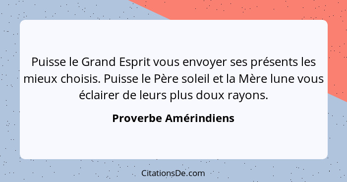 Puisse le Grand Esprit vous envoyer ses présents les mieux choisis. Puisse le Père soleil et la Mère lune vous éclairer de leur... - Proverbe Amérindiens