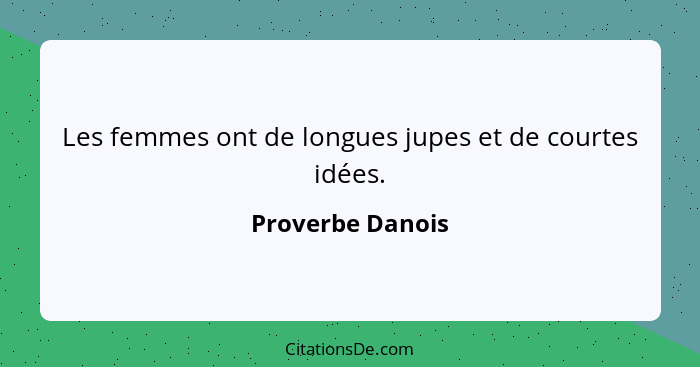 Les femmes ont de longues jupes et de courtes idées.... - Proverbe Danois