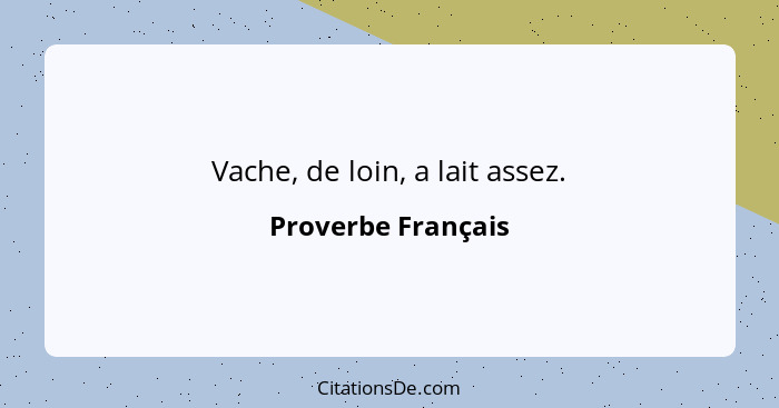 Vache, de loin, a lait assez.... - Proverbe Français