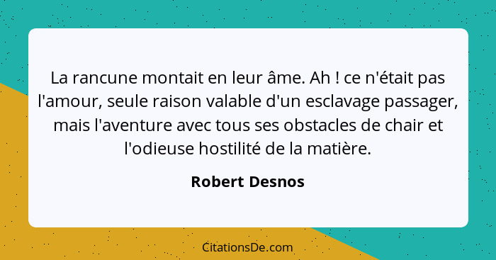 La rancune montait en leur âme. Ah ! ce n'était pas l'amour, seule raison valable d'un esclavage passager, mais l'aventure avec t... - Robert Desnos