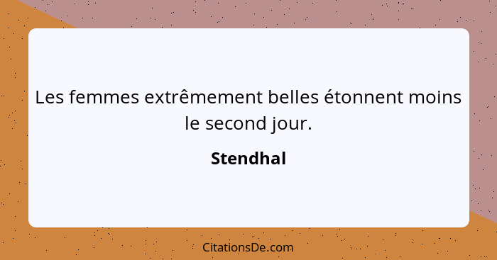 Les femmes extrêmement belles étonnent moins le second jour.... - Stendhal