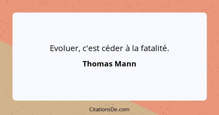 Evoluer, c'est céder à la fatalité.... - Thomas Mann