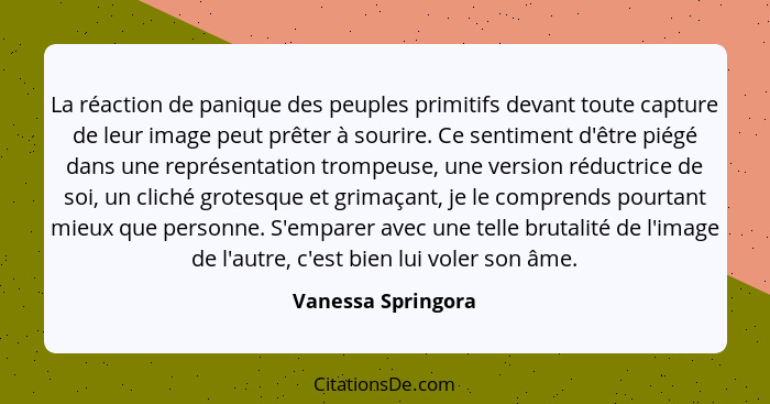 La réaction de panique des peuples primitifs devant toute capture de leur image peut prêter à sourire. Ce sentiment d'être piégé d... - Vanessa Springora