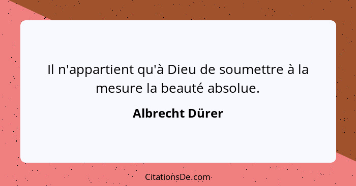 Il n'appartient qu'à Dieu de soumettre à la mesure la beauté absolue.... - Albrecht Dürer