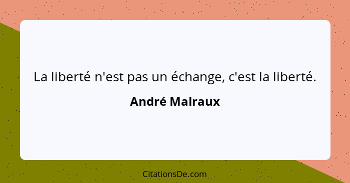 La liberté n'est pas un échange, c'est la liberté.... - André Malraux