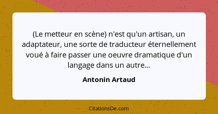 (Le metteur en scène) n'est qu'un artisan, un adaptateur, une sorte de traducteur éternellement voué à faire passer une oeuvre dramat... - Antonin Artaud