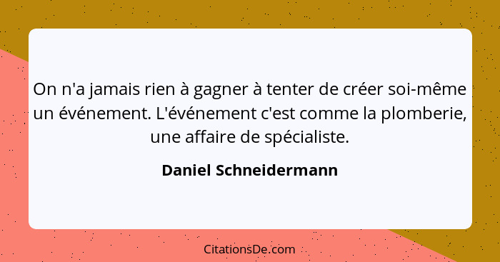 On n'a jamais rien à gagner à tenter de créer soi-même un événement. L'événement c'est comme la plomberie, une affaire de spéci... - Daniel Schneidermann