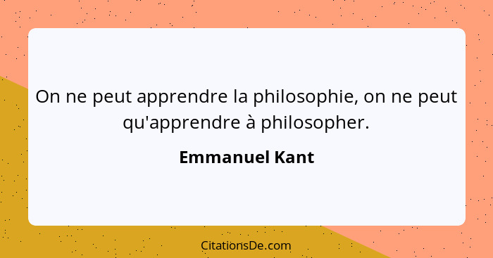 On ne peut apprendre la philosophie, on ne peut qu'apprendre à philosopher.... - Emmanuel Kant