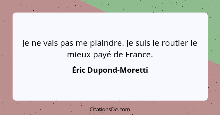 Je ne vais pas me plaindre. Je suis le routier le mieux payé de France.... - Éric Dupond-Moretti