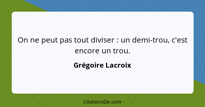 On ne peut pas tout diviser : un demi-trou, c'est encore un trou.... - Grégoire Lacroix