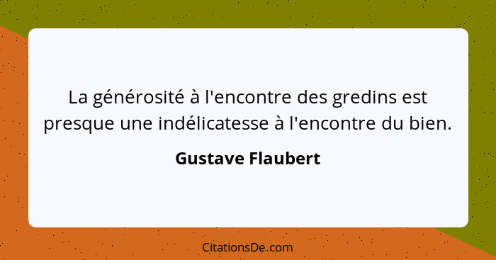 La générosité à l'encontre des gredins est presque une indélicatesse à l'encontre du bien.... - Gustave Flaubert