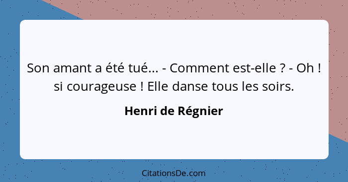 Son amant a été tué... - Comment est-elle ? - Oh ! si courageuse ! Elle danse tous les soirs.... - Henri de Régnier