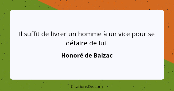 Il suffit de livrer un homme à un vice pour se défaire de lui.... - Honoré de Balzac