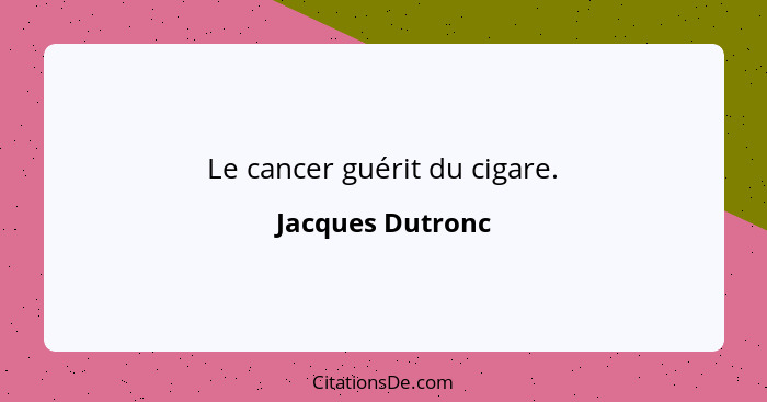 Le cancer guérit du cigare.... - Jacques Dutronc