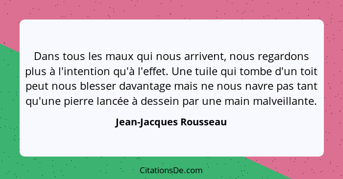 Dans tous les maux qui nous arrivent, nous regardons plus à l'intention qu'à l'effet. Une tuile qui tombe d'un toit peut nous... - Jean-Jacques Rousseau