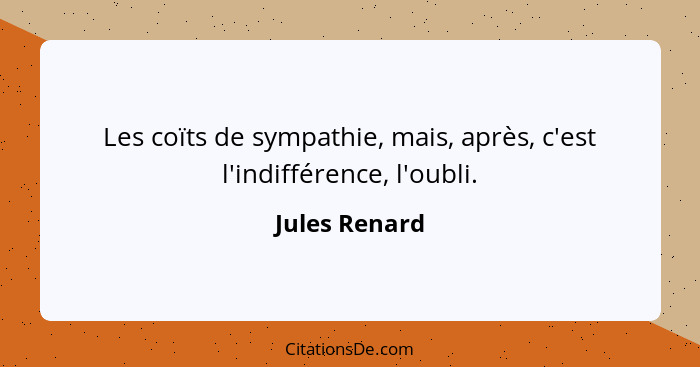 Les coïts de sympathie, mais, après, c'est l'indifférence, l'oubli.... - Jules Renard