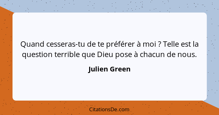 Quand cesseras-tu de te préférer à moi ? Telle est la question terrible que Dieu pose à chacun de nous.... - Julien Green