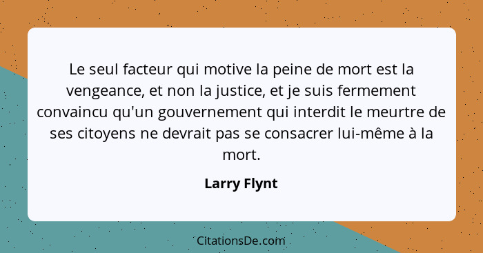 Le seul facteur qui motive la peine de mort est la vengeance, et non la justice, et je suis fermement convaincu qu'un gouvernement qui i... - Larry Flynt