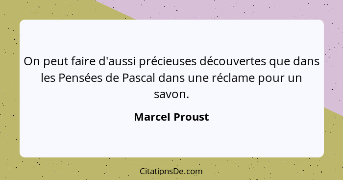 On peut faire d'aussi précieuses découvertes que dans les Pensées de Pascal dans une réclame pour un savon.... - Marcel Proust