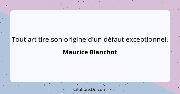 Tout art tire son origine d'un défaut exceptionnel.... - Maurice Blanchot