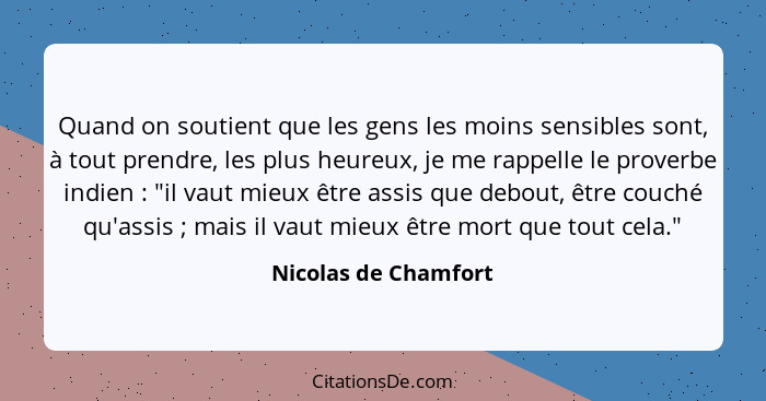 Quand on soutient que les gens les moins sensibles sont, à tout prendre, les plus heureux, je me rappelle le proverbe indien&nbs... - Nicolas de Chamfort