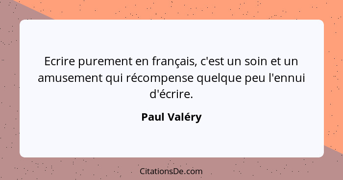 Ecrire purement en français, c'est un soin et un amusement qui récompense quelque peu l'ennui d'écrire.... - Paul Valéry