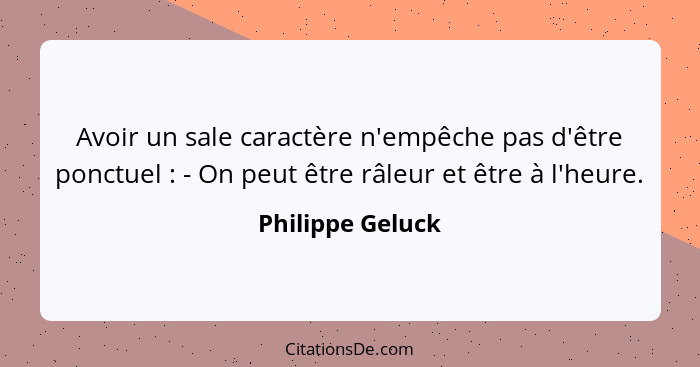 Avoir un sale caractère n'empêche pas d'être ponctuel : - On peut être râleur et être à l'heure.... - Philippe Geluck