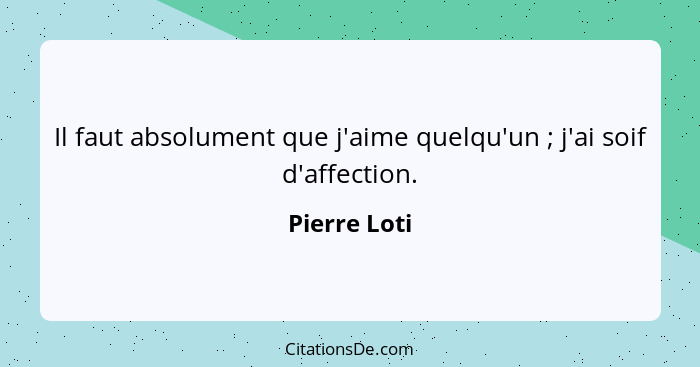 Il faut absolument que j'aime quelqu'un ; j'ai soif d'affection.... - Pierre Loti