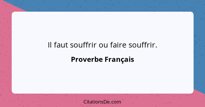 Il faut souffrir ou faire souffrir.... - Proverbe Français