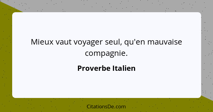 Mieux vaut voyager seul, qu'en mauvaise compagnie.... - Proverbe Italien