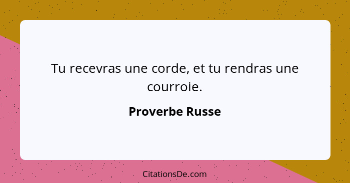 Tu recevras une corde, et tu rendras une courroie.... - Proverbe Russe