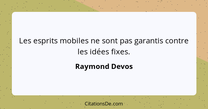 Les esprits mobiles ne sont pas garantis contre les idées fixes.... - Raymond Devos