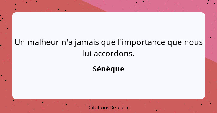 Un malheur n'a jamais que l'importance que nous lui accordons.... - Sénèque