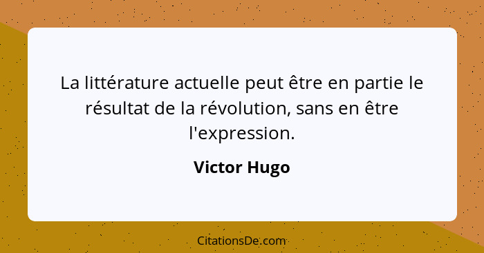 La littérature actuelle peut être en partie le résultat de la révolution, sans en être l'expression.... - Victor Hugo