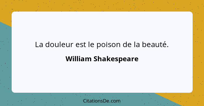 La douleur est le poison de la beauté.... - William Shakespeare