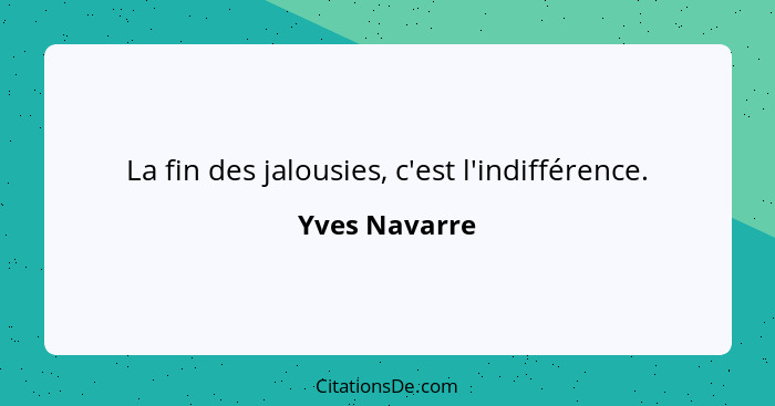 La fin des jalousies, c'est l'indifférence.... - Yves Navarre