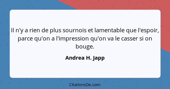 Il n'y a rien de plus sournois et lamentable que l'espoir, parce qu'on a l'impression qu'on va le casser si on bouge.... - Andrea H. Japp