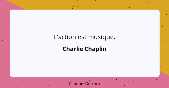 L'action est musique.... - Charlie Chaplin
