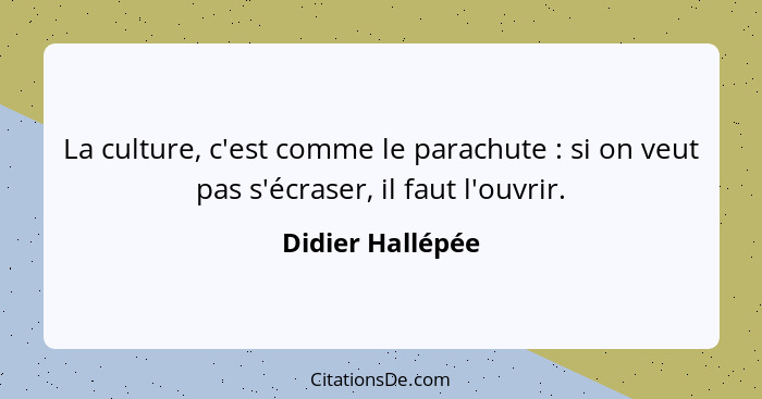 La culture, c'est comme le parachute : si on veut pas s'écraser, il faut l'ouvrir.... - Didier Hallépée