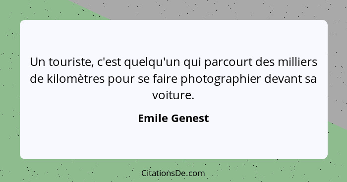 Un touriste, c'est quelqu'un qui parcourt des milliers de kilomètres pour se faire photographier devant sa voiture.... - Emile Genest