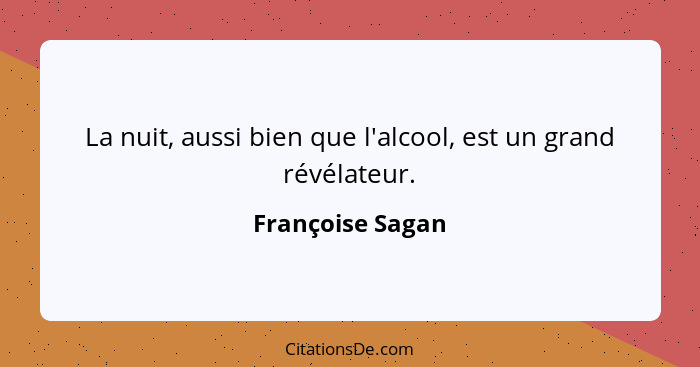 La nuit, aussi bien que l'alcool, est un grand révélateur.... - Françoise Sagan