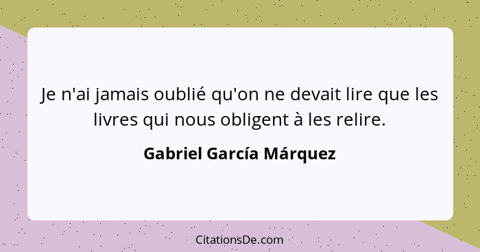 Je n'ai jamais oublié qu'on ne devait lire que les livres qui nous obligent à les relire.... - Gabriel García Márquez