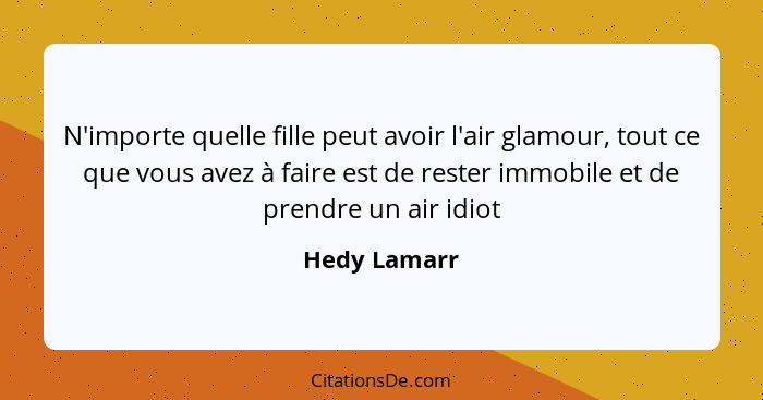 N'importe quelle fille peut avoir l'air glamour, tout ce que vous avez à faire est de rester immobile et de prendre un air idiot... - Hedy Lamarr