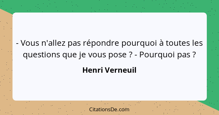 - Vous n'allez pas répondre pourquoi à toutes les questions que je vous pose ? - Pourquoi pas ?... - Henri Verneuil