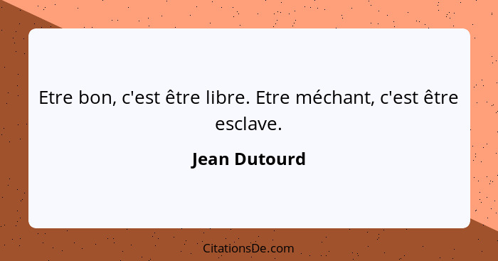 Etre bon, c'est être libre. Etre méchant, c'est être esclave.... - Jean Dutourd