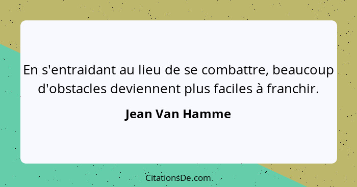 En s'entraidant au lieu de se combattre, beaucoup d'obstacles deviennent plus faciles à franchir.... - Jean Van Hamme