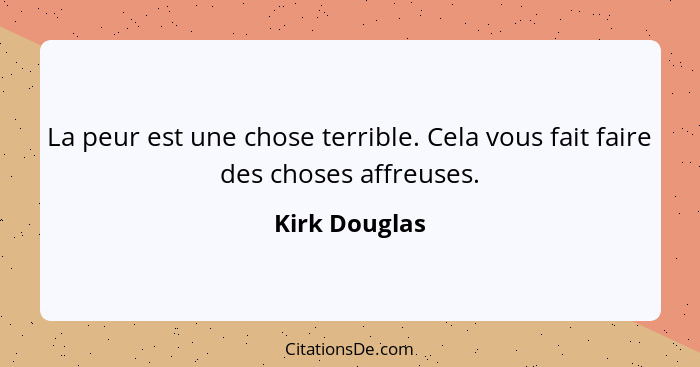 La peur est une chose terrible. Cela vous fait faire des choses affreuses.... - Kirk Douglas