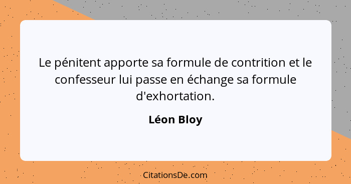 Le pénitent apporte sa formule de contrition et le confesseur lui passe en échange sa formule d'exhortation.... - Léon Bloy